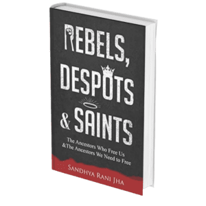 Rebels, Despots, & Saints: The Ancestors Who Free Us and The Ancestors We Need to Free