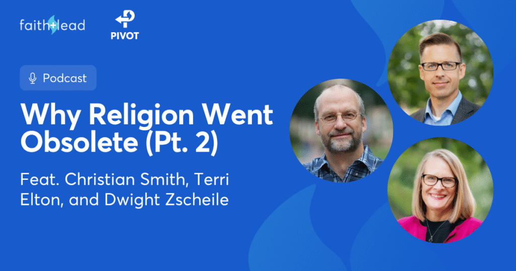 Pivot Podcast | Episode 134. Image description reads: Why Religion Went Obsolete (Pt. 2) Feat. Christian Smith, Terri Elton, and Dwight Zscheile